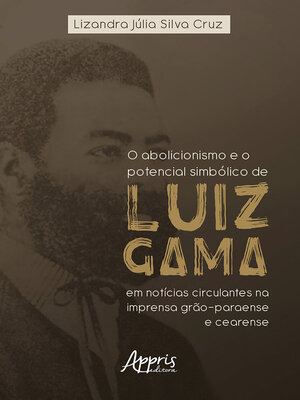 cover image of O Abolicionismo e o Potencial Simbólico de Luiz Gama em Notícias Circulantes na Imprensa Grão-Paraense e Cearense